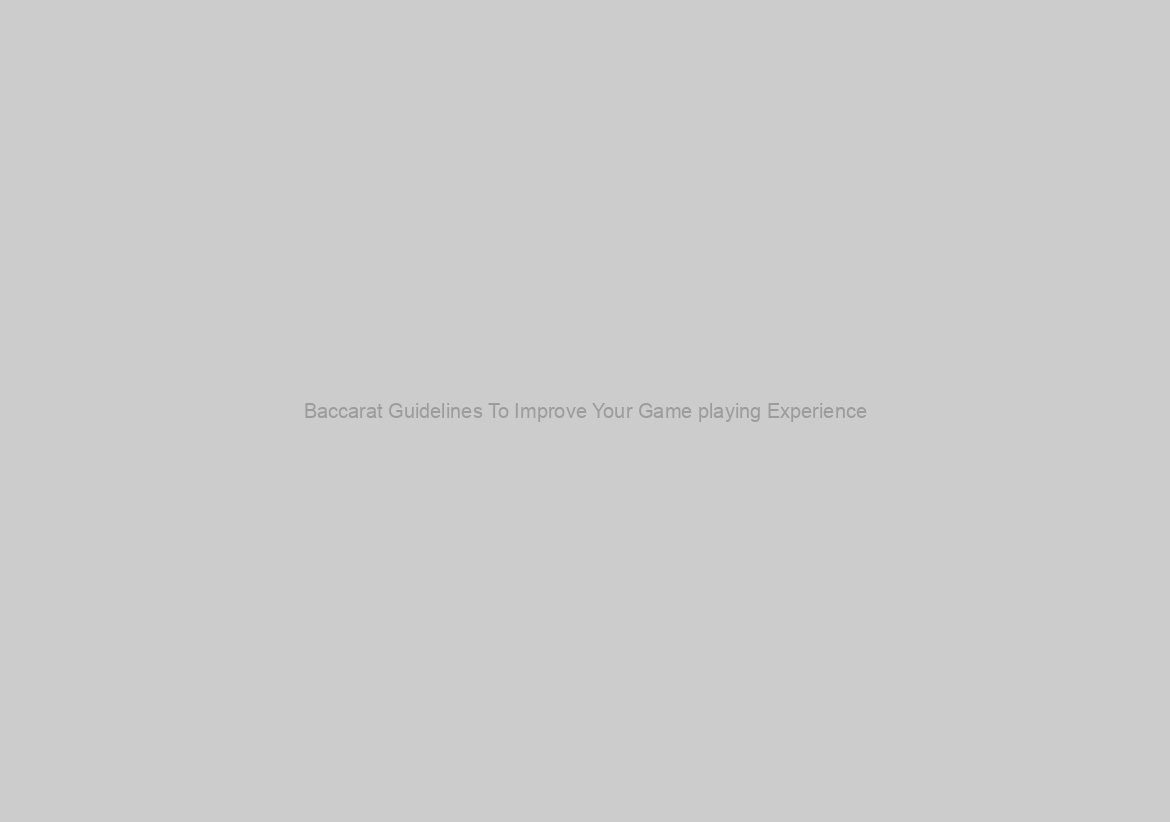 Baccarat Guidelines To Improve Your Game playing Experience